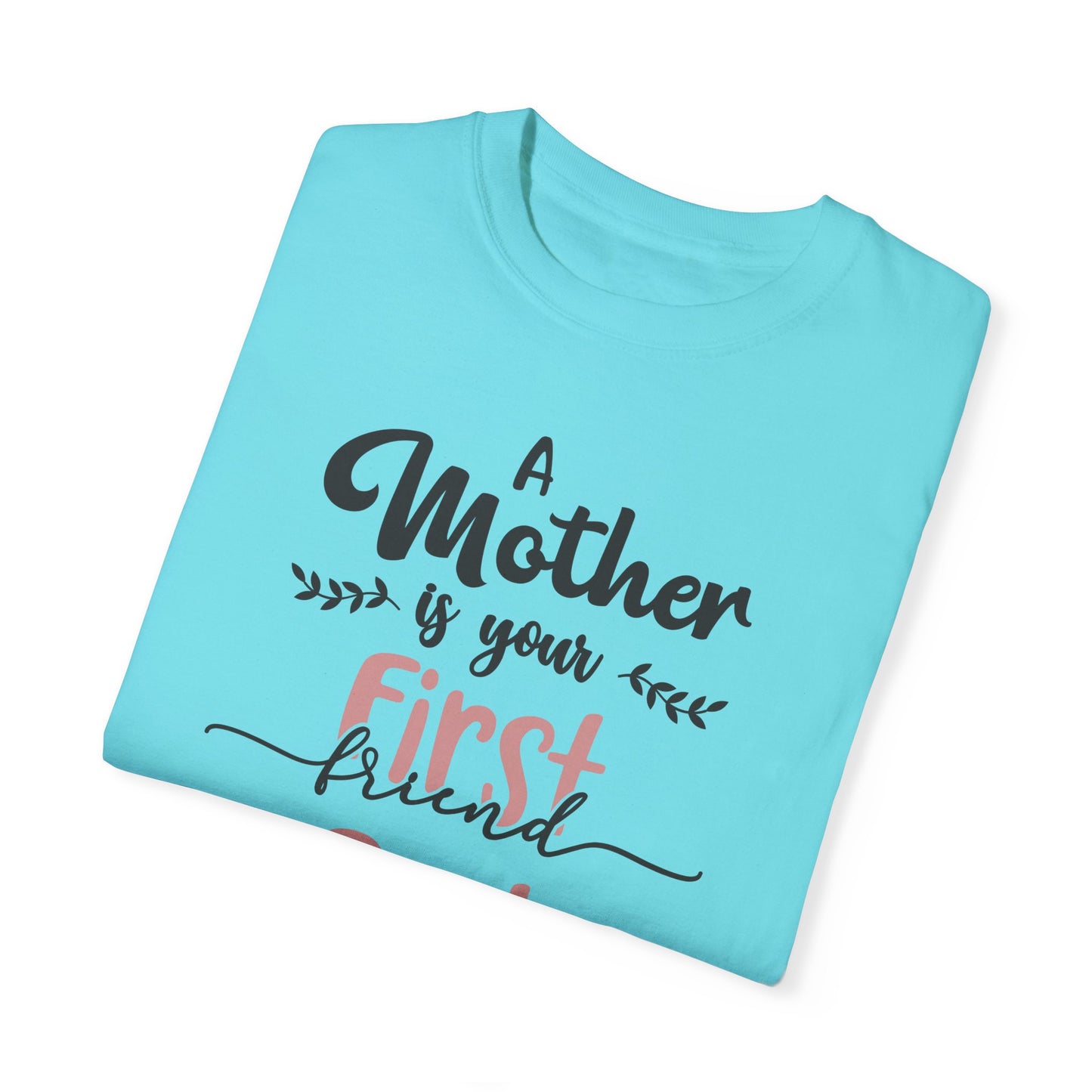 Mother is your first, best and forever friend - Unisex Garment-Dyed T-shirt