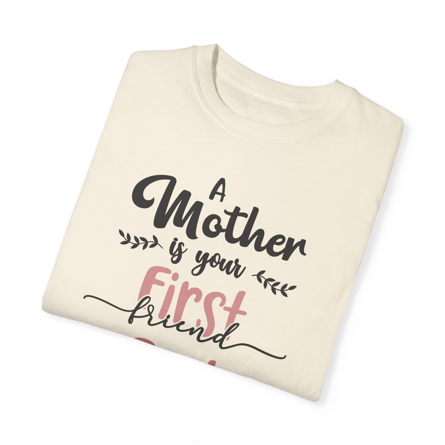 Mother is your first, best and forever friend - Unisex Garment-Dyed T-shirt