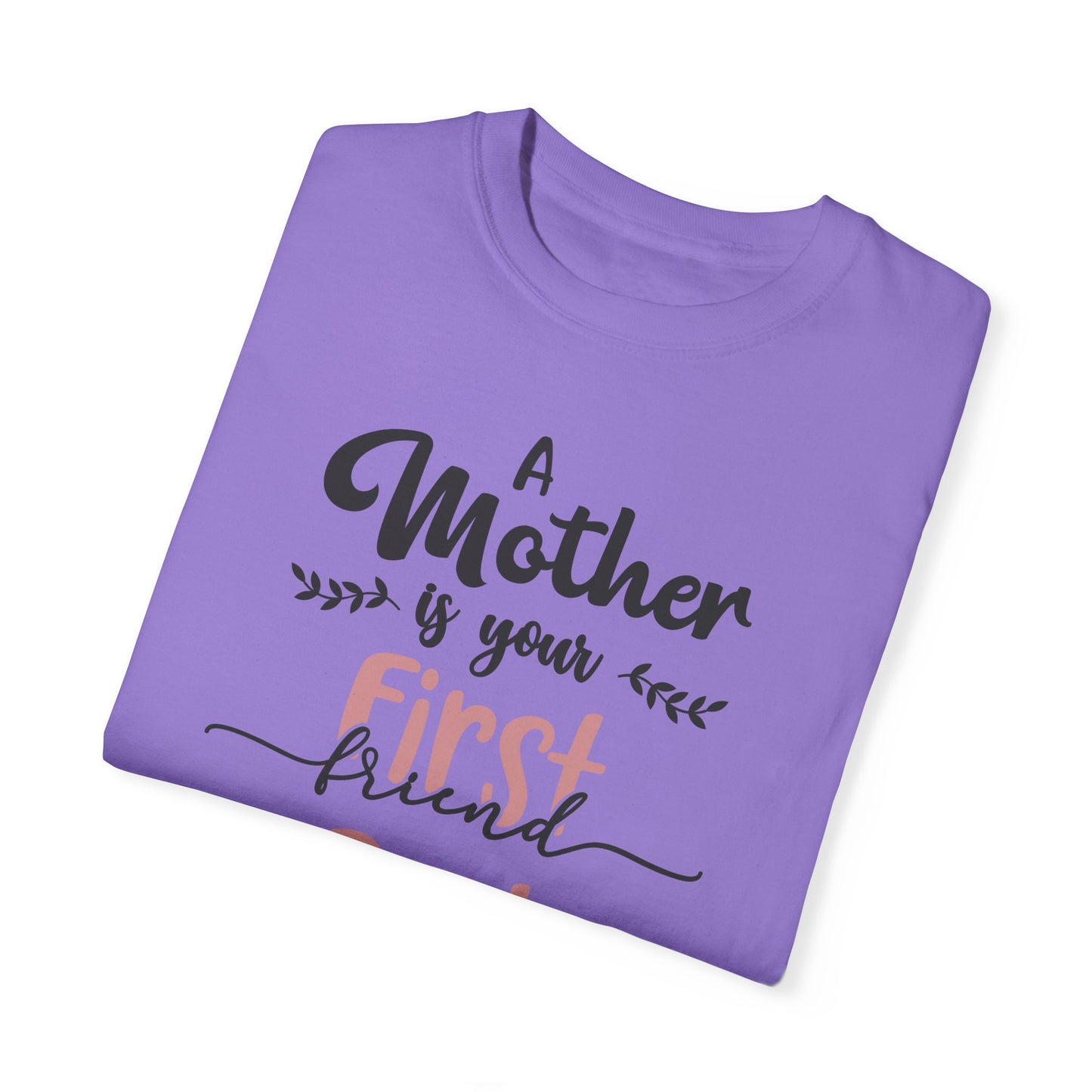 Mother is your first, best and forever friend - Unisex Garment-Dyed T-shirt
