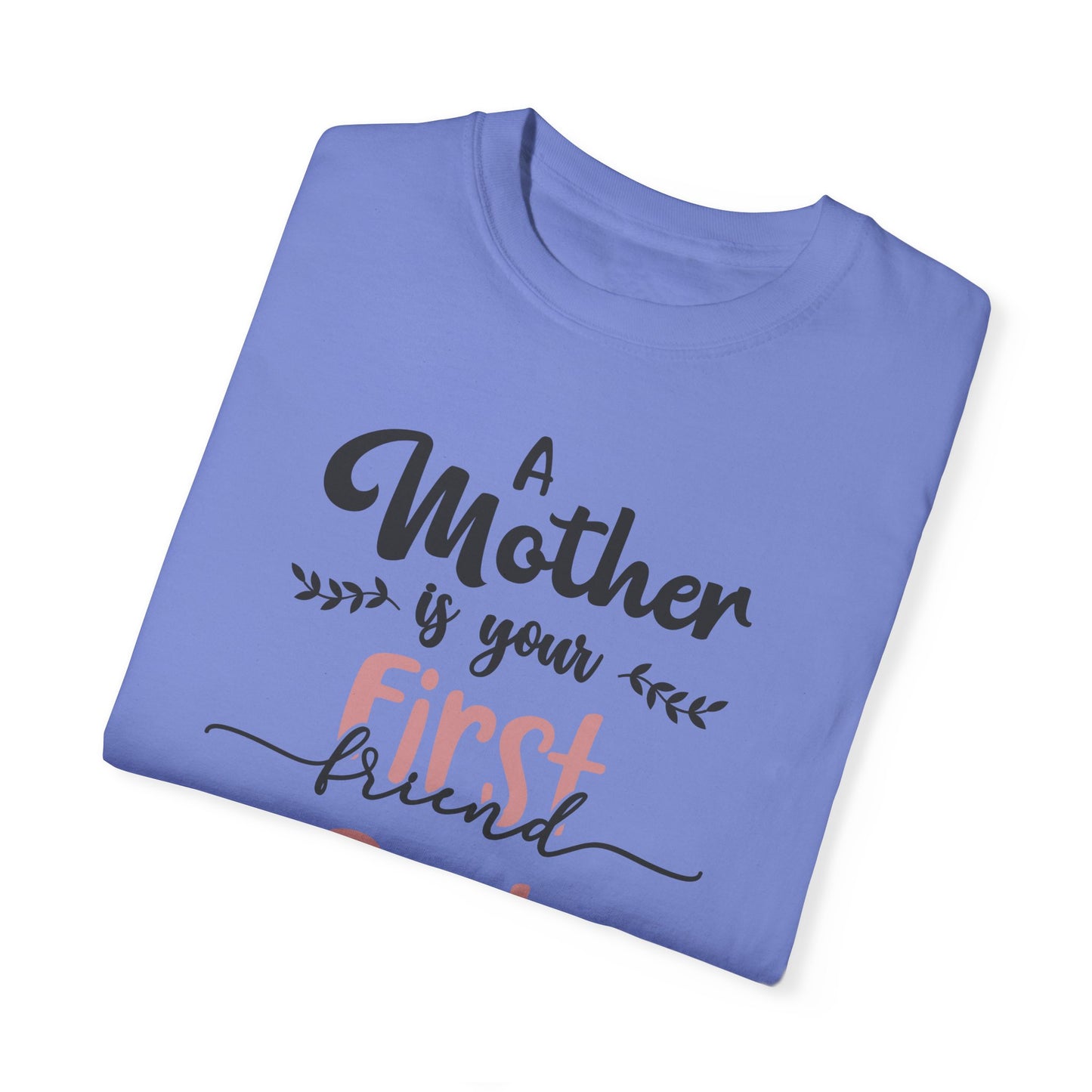 Mother is your first, best and forever friend - Unisex Garment-Dyed T-shirt