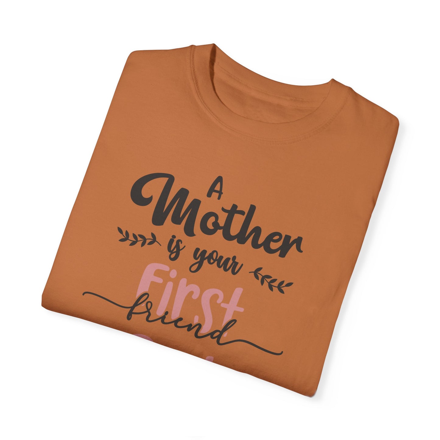Mother is your first, best and forever friend - Unisex Garment-Dyed T-shirt