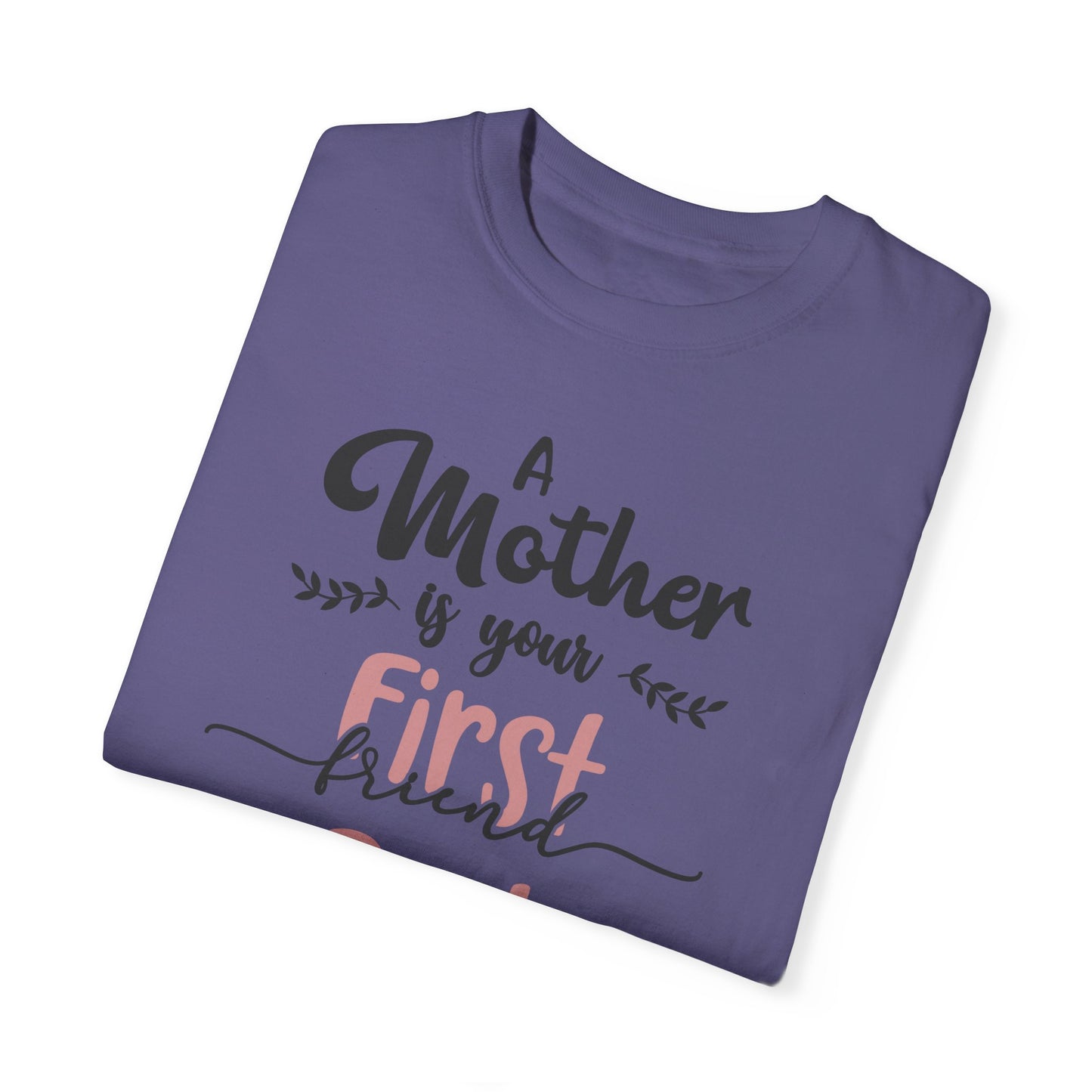 Mother is your first, best and forever friend - Unisex Garment-Dyed T-shirt