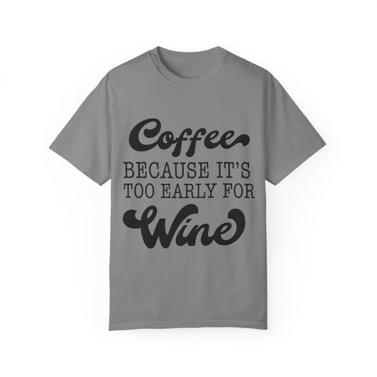 Coffee because too early for wine - Unisex Garment-Dyed T-shirt