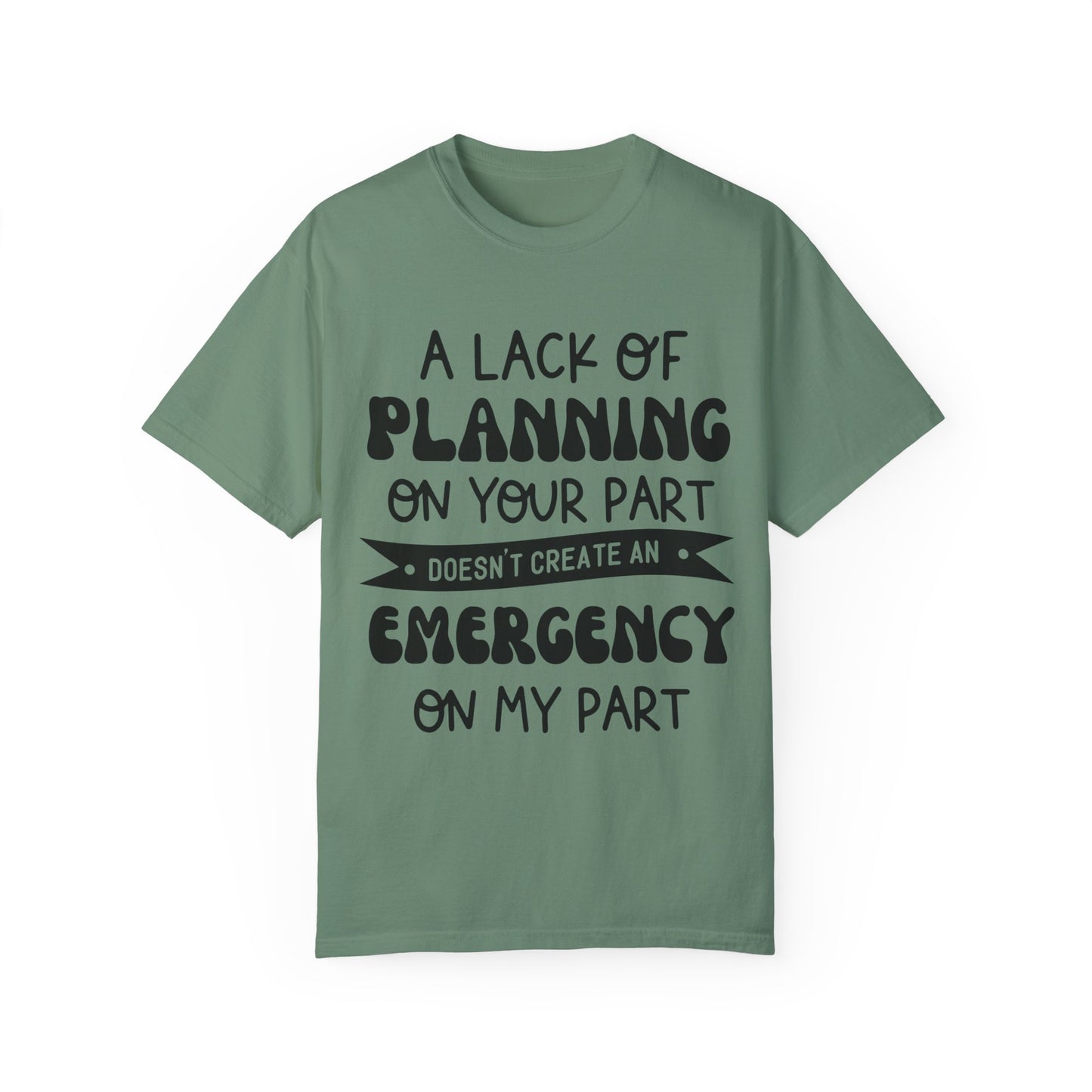 Lack of planning on your part - Unisex Garment-Dyed T-shirt