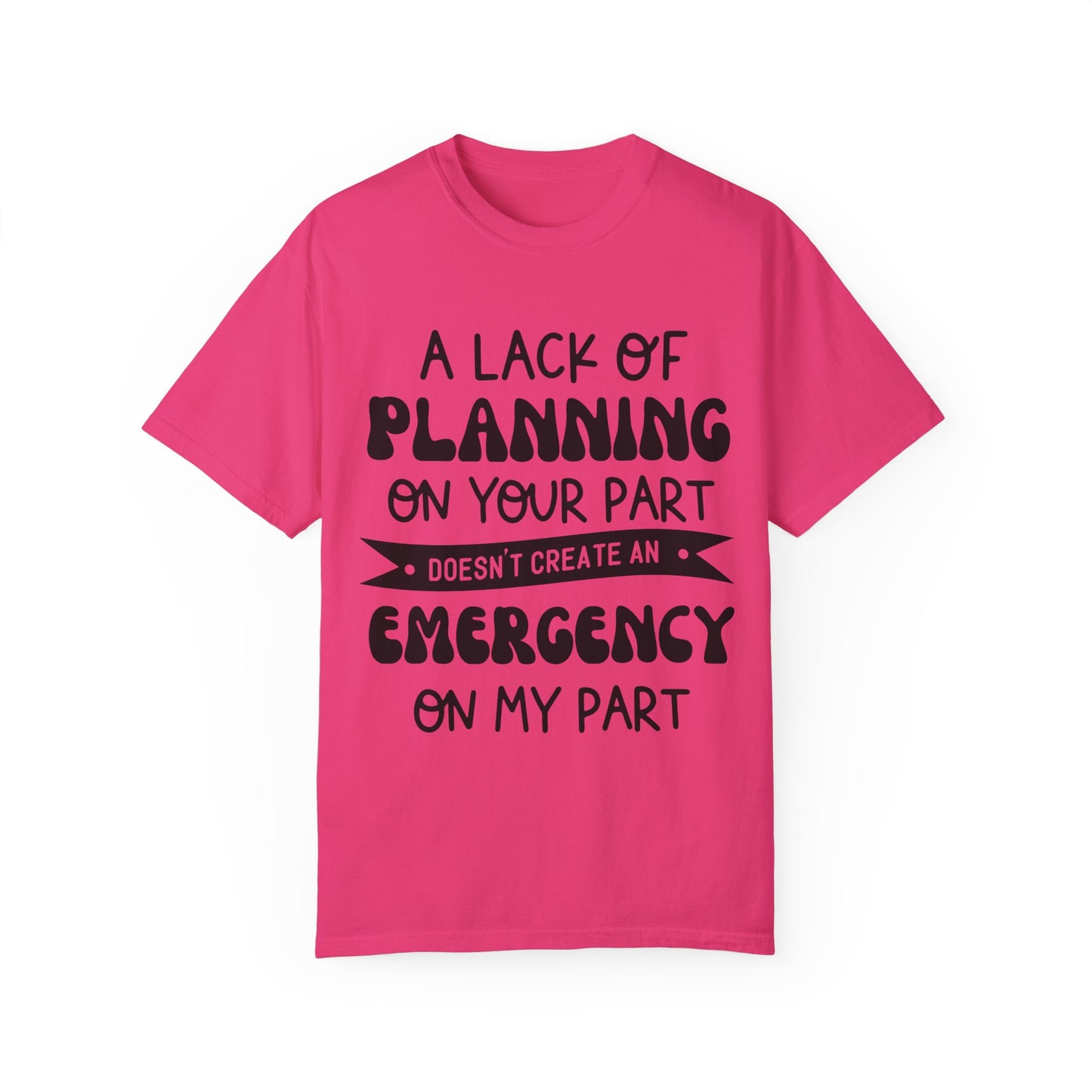 Lack of planning on your part - Unisex Garment-Dyed T-shirt