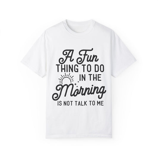 Don't talk to me in the morning - Unisex Garment-Dyed T-shirt