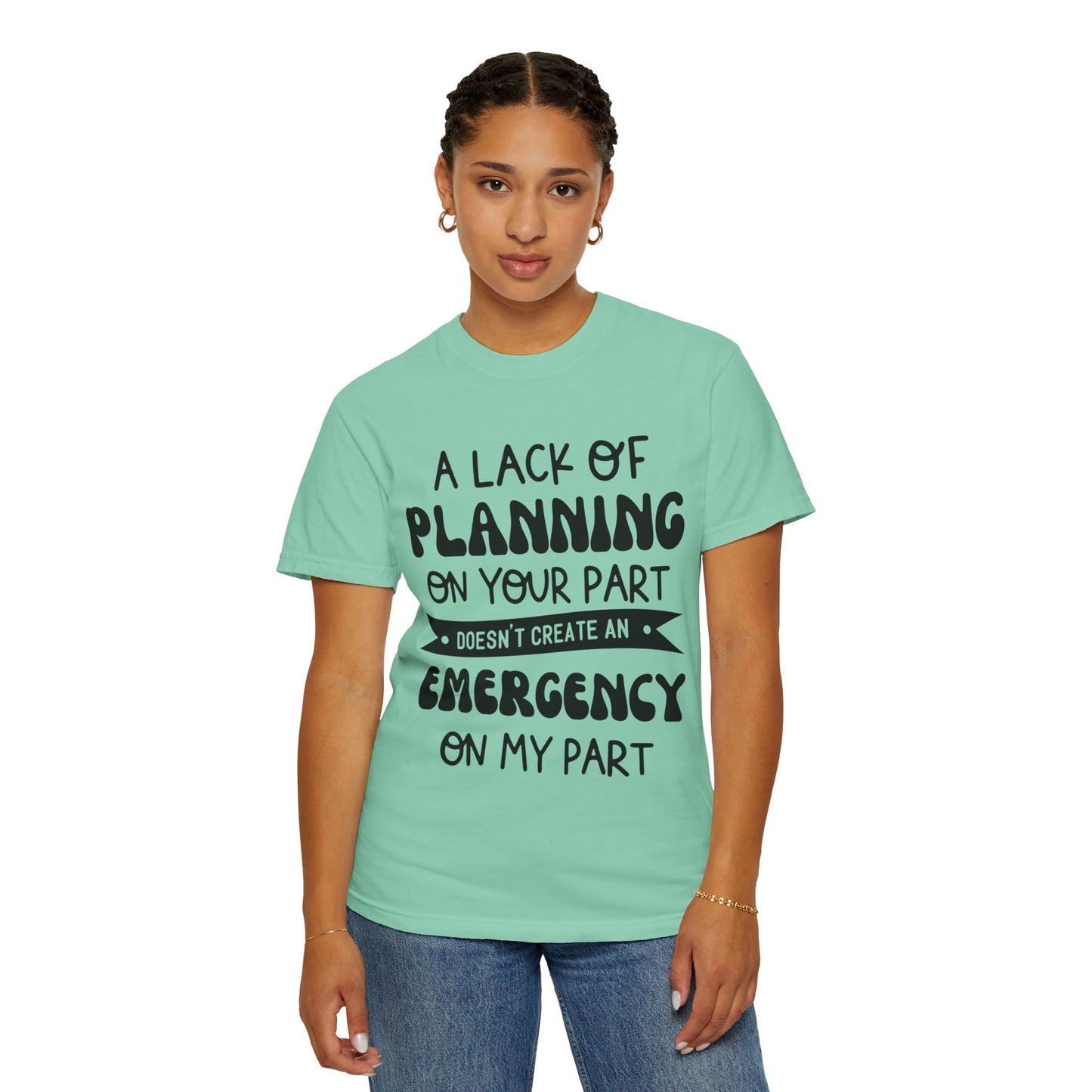 Lack of planning on your part - Unisex Garment-Dyed T-shirt