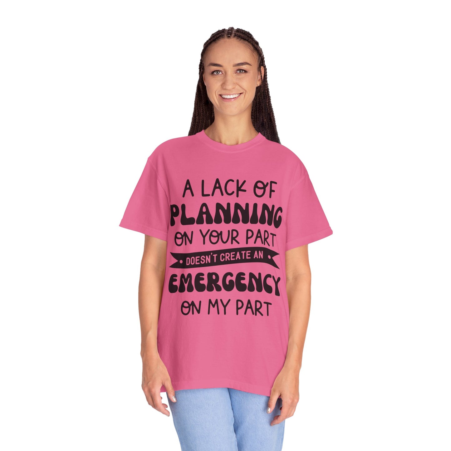 Lack of planning on your part - Unisex Garment-Dyed T-shirt