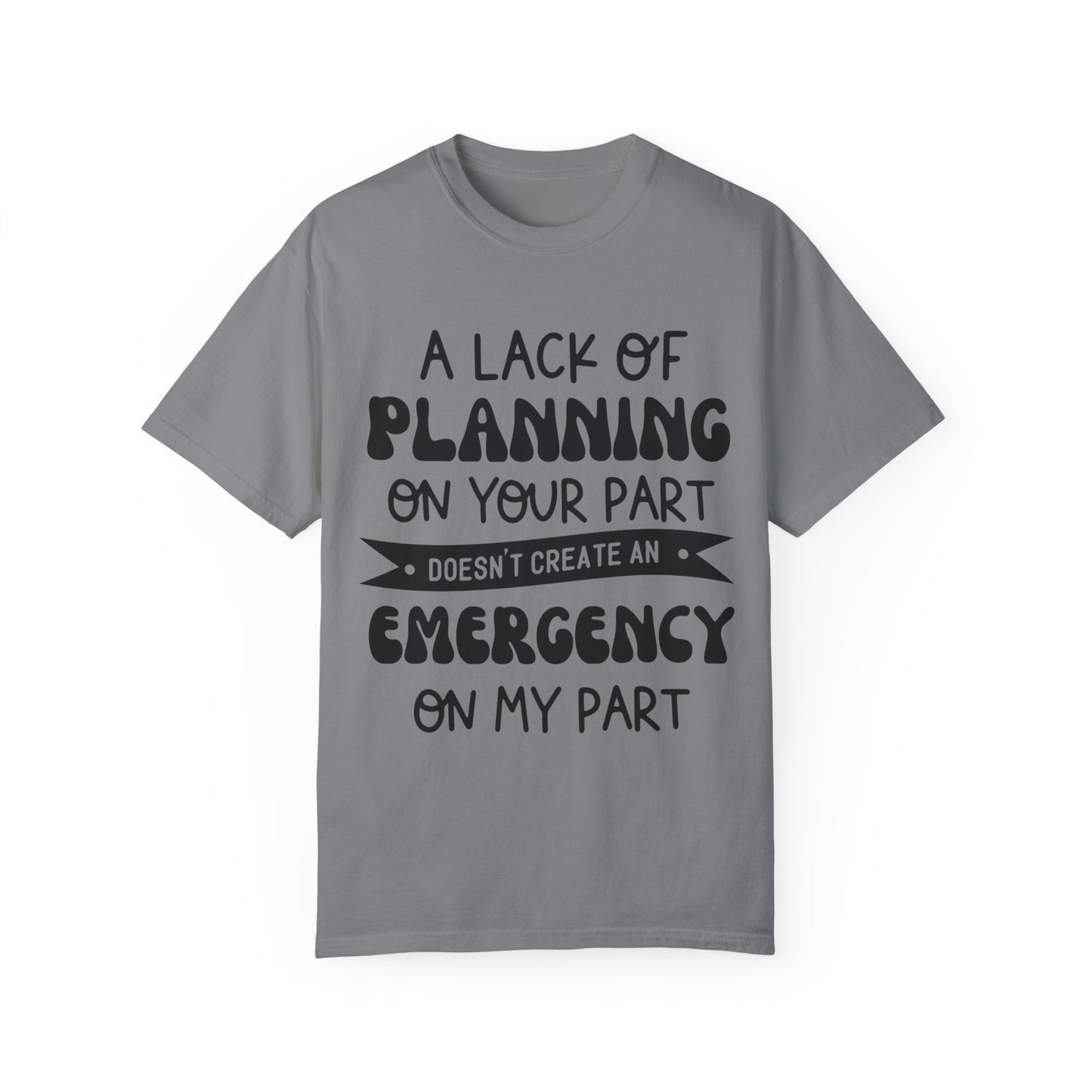 Lack of planning on your part - Unisex Garment-Dyed T-shirt