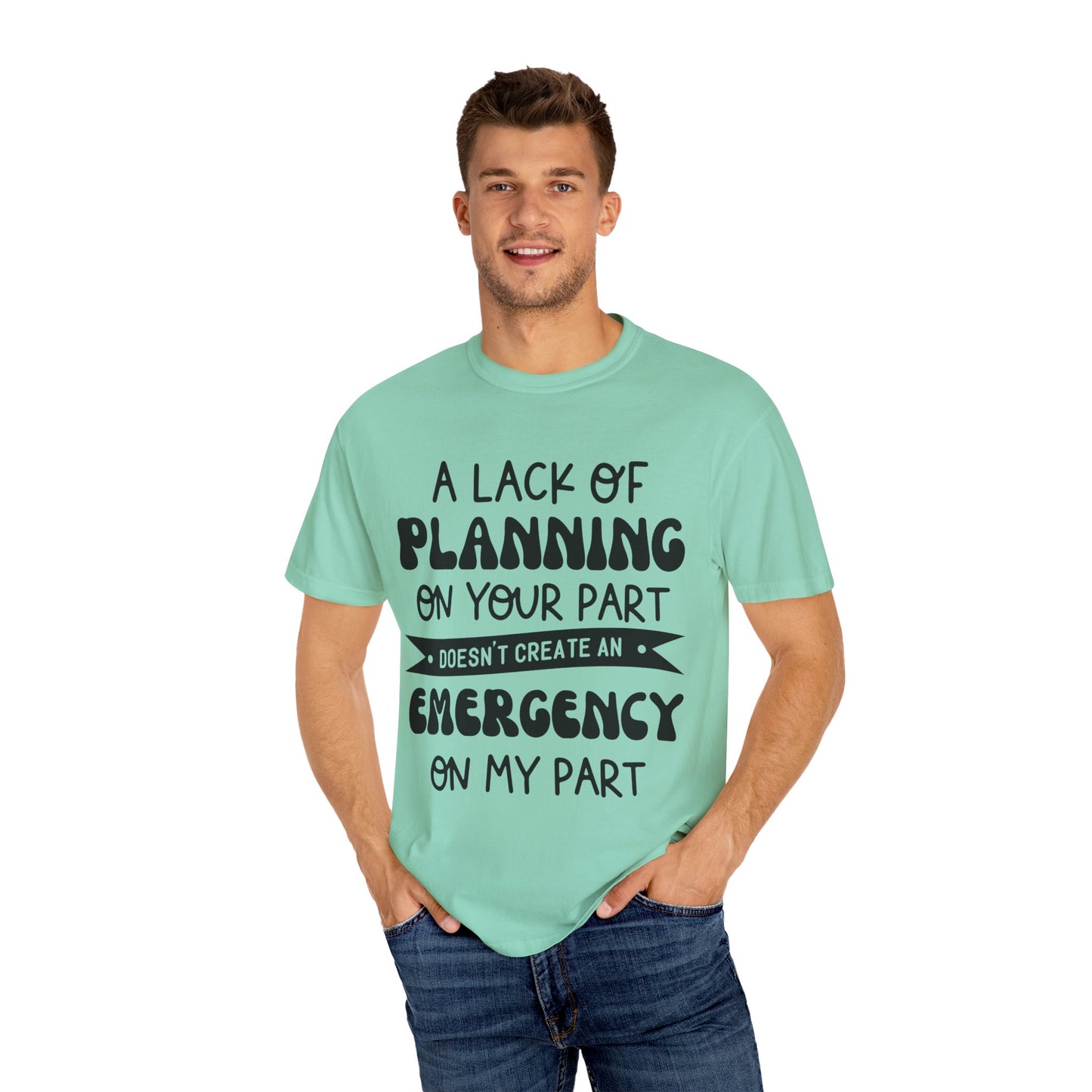 Lack of planning on your part - Unisex Garment-Dyed T-shirt