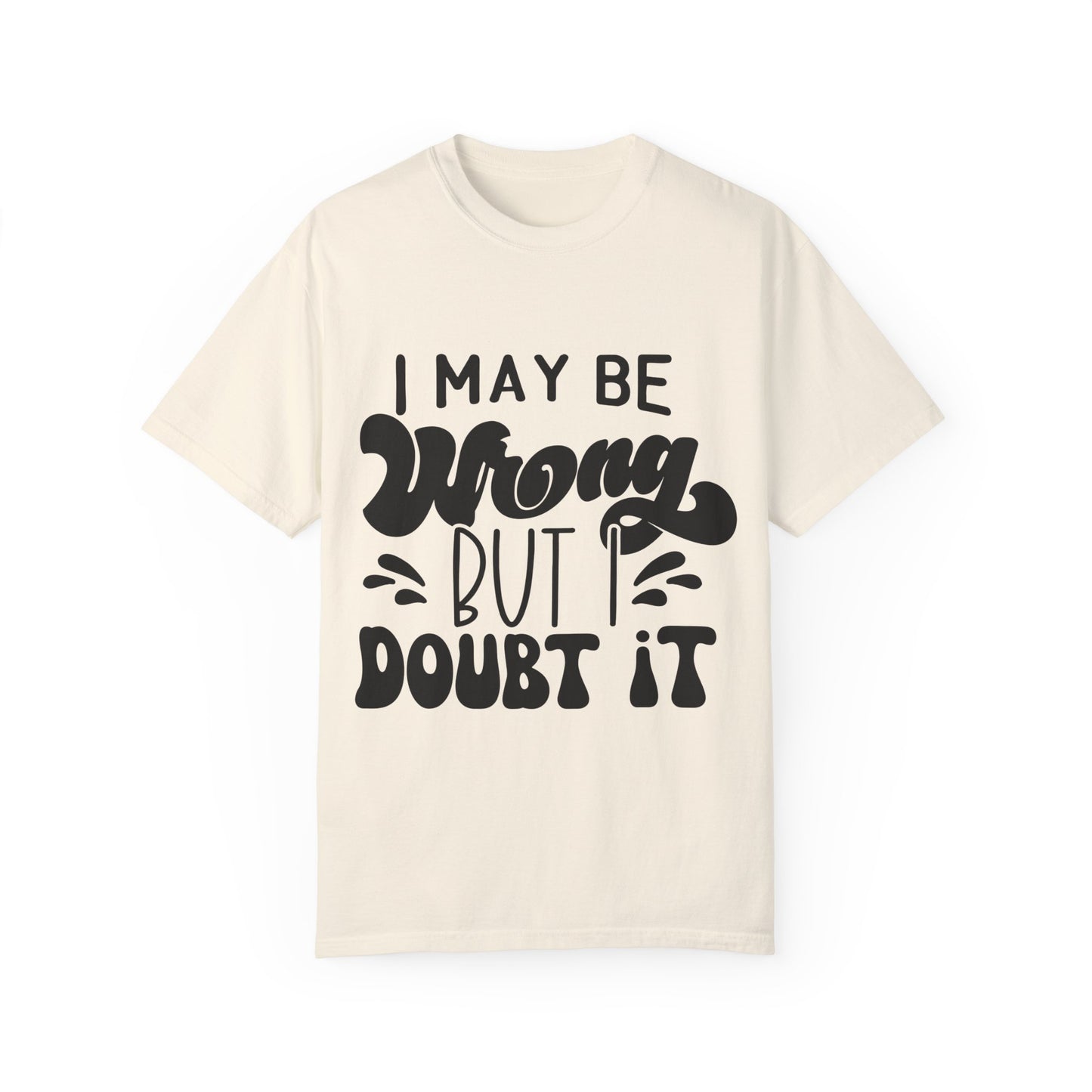 I may be wrong, but I doubt it - Unisex Garment-Dyed T-shirt