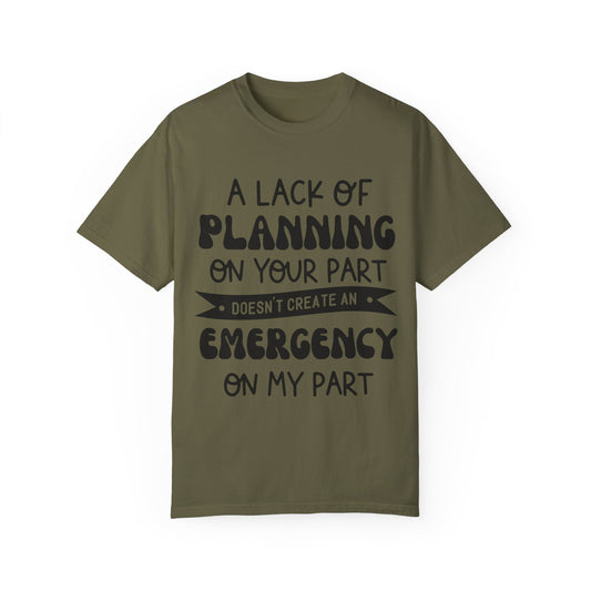 Lack of planning on your part - Unisex Garment-Dyed T-shirt