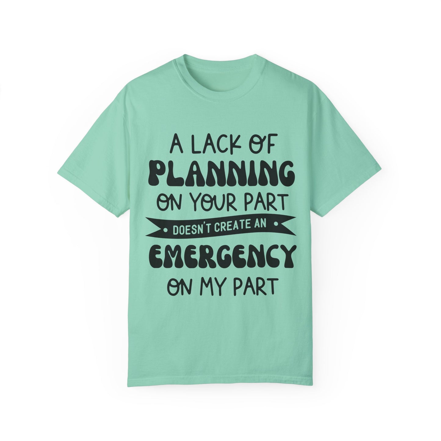 Lack of planning on your part - Unisex Garment-Dyed T-shirt