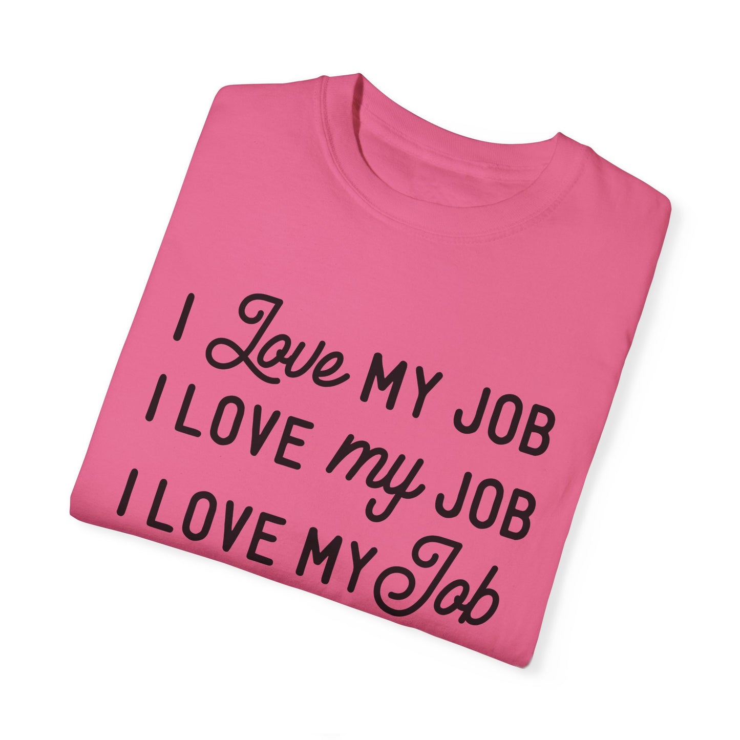 I love my job - Unisex Garment-Dyed T-shirt